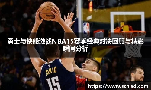 勇士与快船激战NBA15赛季经典对决回顾与精彩瞬间分析