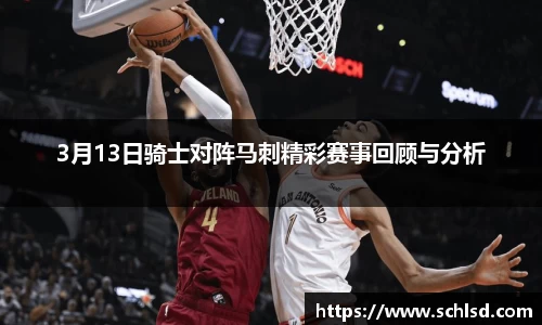 3月13日骑士对阵马刺精彩赛事回顾与分析