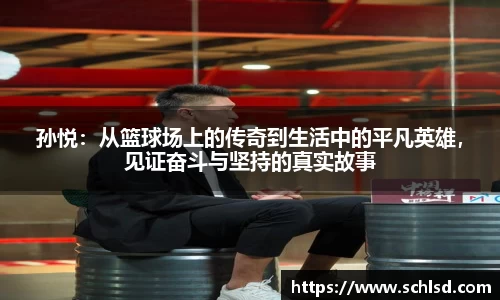 孙悦：从篮球场上的传奇到生活中的平凡英雄，见证奋斗与坚持的真实故事